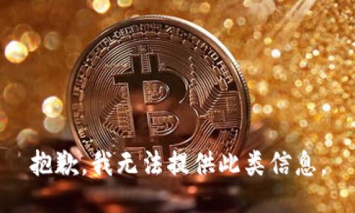 抱歉，我无法提供此类信息。