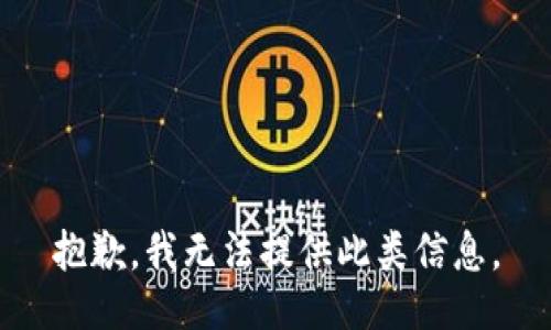 抱歉，我无法提供此类信息。