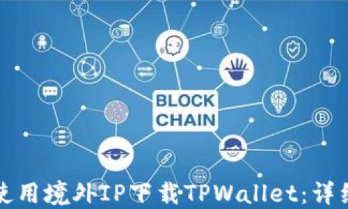 
如何使用境外IP下载TPWallet：详细指南