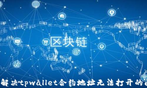 
如何解决tpwallet合约地址无法打开的问题？