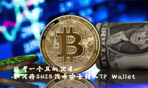 思考一个且的优质  
如何将SHIB代币安全转入TP Wallet