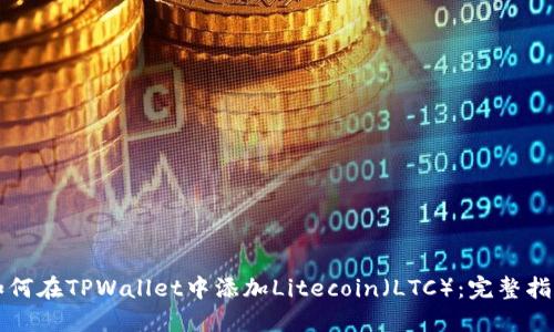 如何在TPWallet中添加Litecoin（LTC）：完整指南