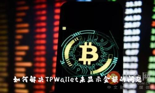 如何解决TPWallet未显示金额的问题