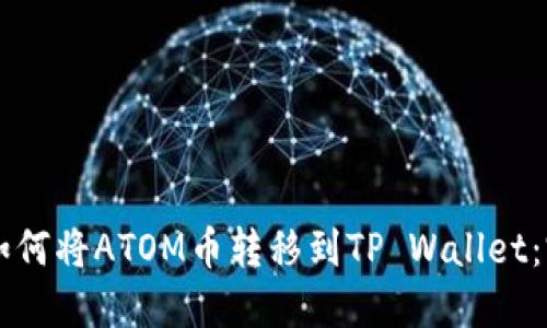 ### 如何将ATOM币转移到TP Wallet：完整指南