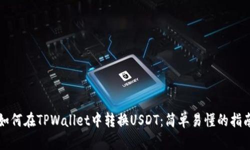 如何在TPWallet中转换USDT：简单易懂的指南