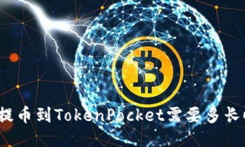 火币提币到TokenPocket需要多长时间？