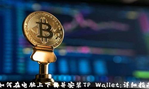 
如何在电脑上下载并安装TP Wallet：详细指南