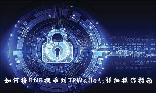 如何将BNB提币到TPWallet：详细操作指南