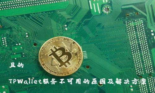 且的

TPWallet服务不可用的原因及解决方案