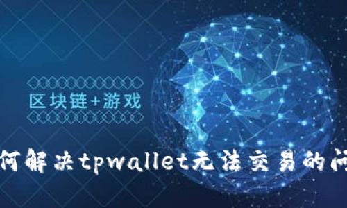 如何解决tpwallet无法交易的问题