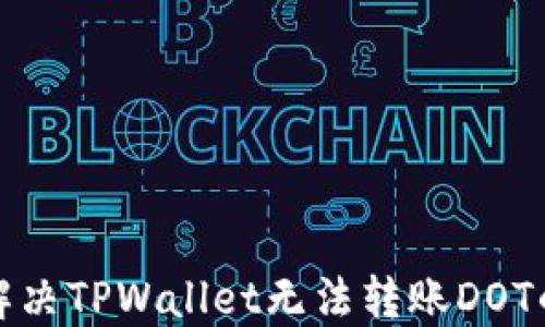 
如何解决TPWallet无法转账DOT的问题