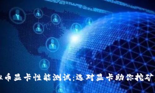 虚拟币显卡性能测试：选对显卡助你挖矿无忧