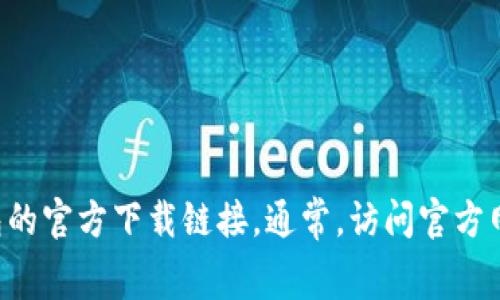 抱歉，我无法提供实时的下载链接或网址。不过，您可以通过搜索引擎（如Google、百度等）有效找到“TokenPocket”钱包的官方下载链接。通常，访问官方网站是获取应用程序的最安全的方法，以确保下载的是最新和安全的版本。如果您有其他问题或需要帮助，欢迎告诉我！