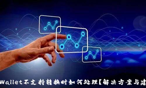   
TPWallet不支持转换时如何处理？解决方案与建议