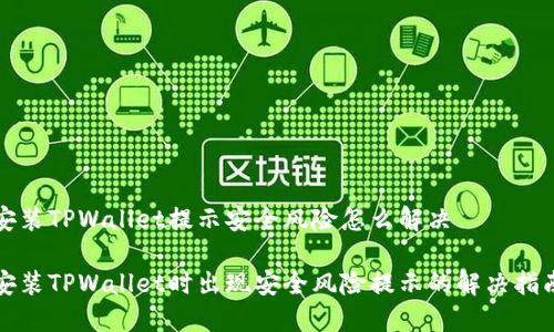 安装TPWallet提示安全风险怎么解决

安装TPWallet时出现安全风险提示的解决指南
