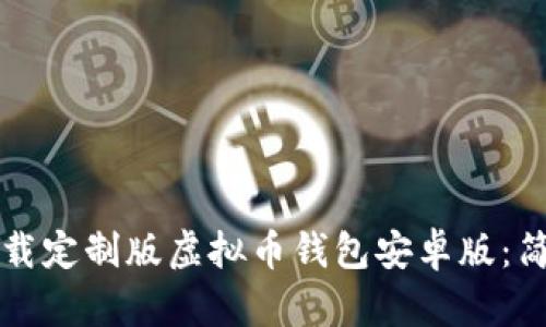 如何下载定制版虚拟币钱包安卓版：简单指南
