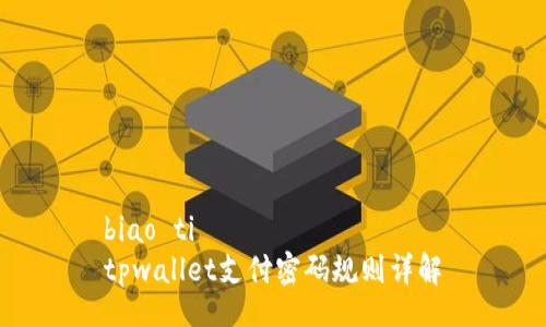 biao ti  
tpwallet支付密码规则详解