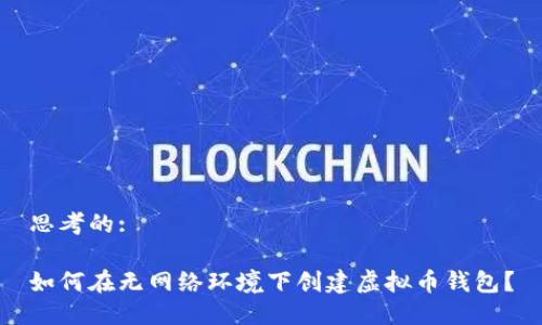 思考的:

如何在无网络环境下创建虚拟币钱包？