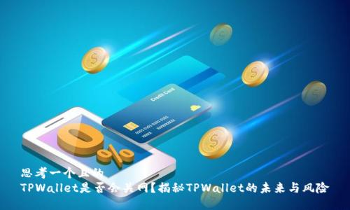 思考一个且的  
TPWallet是否会关网？揭秘TPWallet的未来与风险