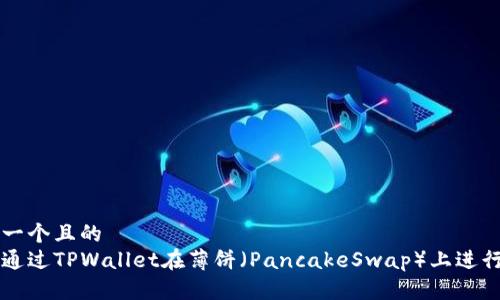 思考一个且的  
如何通过TPWallet在薄饼（PancakeSwap）上进行交易