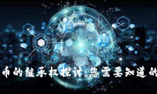 虚拟币的继承权探讨：您需要知道的一切