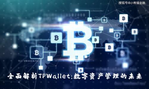 全面解析TPWallet：数字资产管理的未来