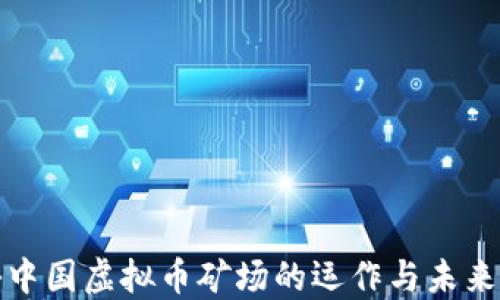 
揭秘中国虚拟币矿场的运作与未来发展