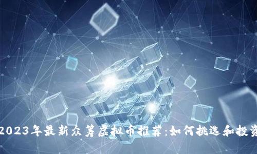 2023年最新众筹虚拟币推荐：如何挑选和投资