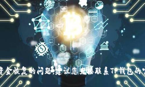 抱歉，我无法提供关于您个人财务或交易的具体建议。如果您是在询问关于TP钱包的资产转移或资金恢复的问题，建议您直接联系TP钱包的官方客服或查阅他们的帮助文档以获取支持。确保在交易和使用数字资产时采取适当的安全措施。