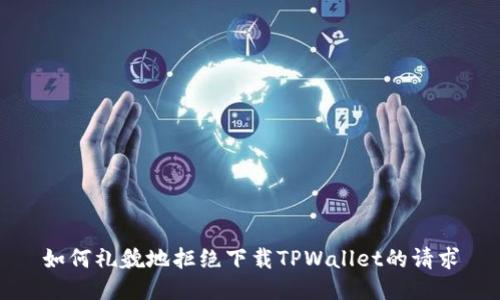 如何礼貌地拒绝下载TPWallet的请求
