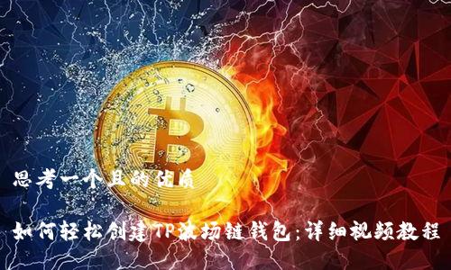 思考一个且的优质

如何轻松创建TP波场链钱包：详细视频教程