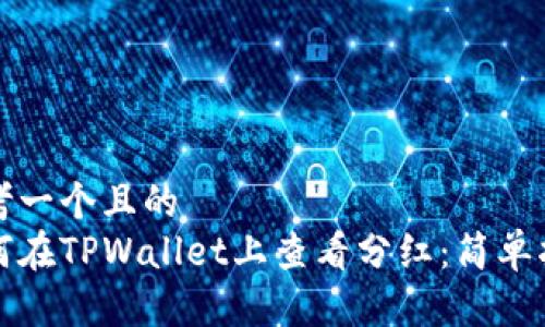 思考一个且的  
如何在TPWallet上查看分红：简单指南