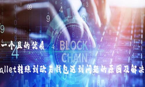 思考一个且的优质

TPWallet转账到欧易钱包遇到问题的原因及解决方案