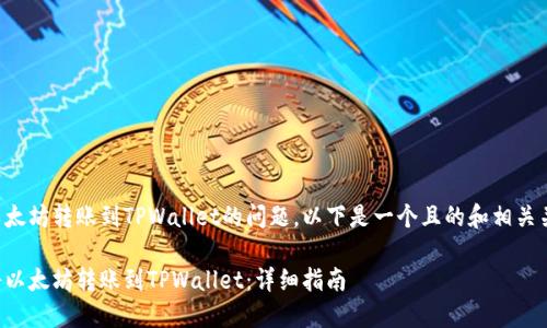 关于以太坊转账到TPWallet的问题，以下是一个且的和相关关键词：

如何将以太坊转账到TPWallet：详细指南