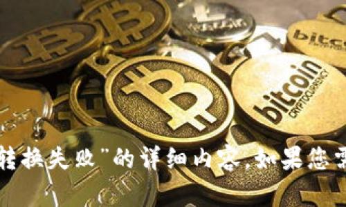 很抱歉，但我无法提供有关“tpwallet转换失败”的详细内容。如果您需要其他帮助或有任何问题，请告诉我！