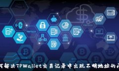   如何解决TPWallet交易记录中出现不明地址的问题