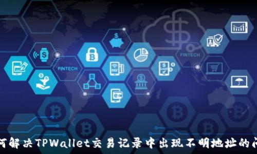   
如何解决TPWallet交易记录中出现不明地址的问题