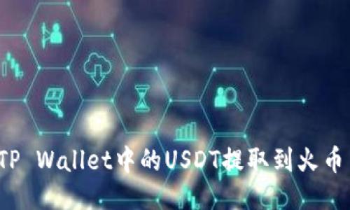 如何将TP Wallet中的USDT提取到火币交易所？