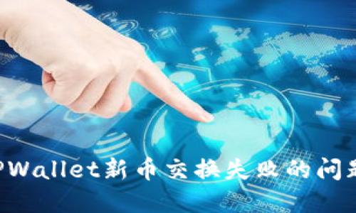 如何解决TPWallet新币交换失败的问题：全面指南