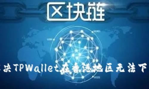 : 如何解决TPWallet在香港地区无法下载的问题