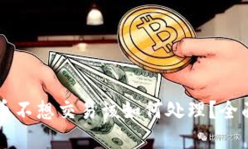 虚拟币不想交易该如何处理？全面指南