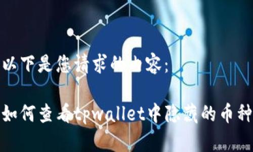 以下是您请求的内容：

如何查看tpwallet中隐藏的币种