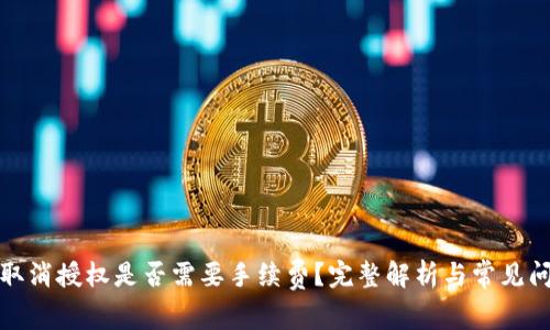 TP钱包取消授权是否需要手续费？完整解析与常见问题解答