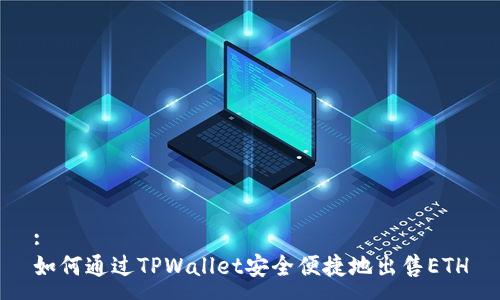 :
如何通过TPWallet安全便捷地出售ETH