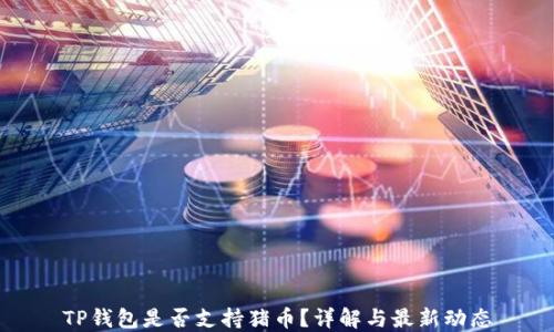 
TP钱包是否支持猪币？详解与最新动态