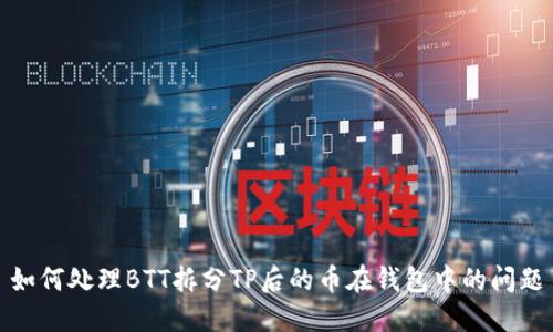 如何处理BTT拆分TP后的币在钱包中的问题