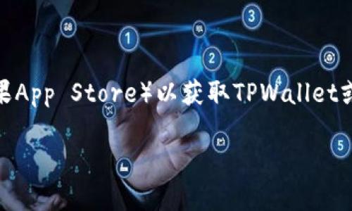 由于我无法直接提供特定的应用程序下载链接或进行在线搜索，建议您访问官方应用商店（如苹果App Store）以获取TPWallet或相关应用的最新链接和信息。您可以在应用商店中直接搜索“TPWallet”，确保下载的是官方版。 

如果您有其他问题或需要更多信息，请随时告诉我！