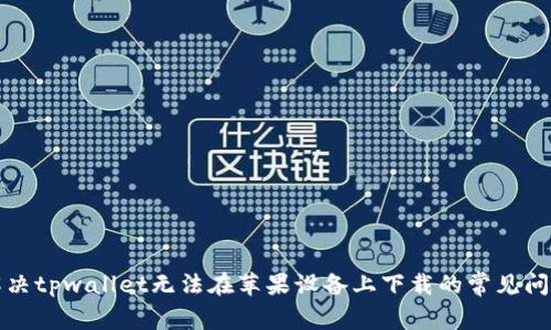 解决tpwallet无法在苹果设备上下载的常见问题