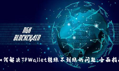 如何解决TPWallet转账不到账的问题：全面指南