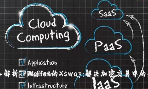 深入解析TPWallet的Xswap：解决加密交易中的痛点